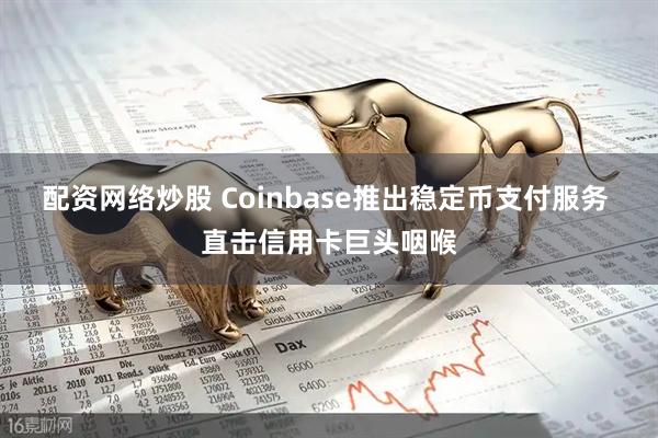 配资网络炒股 Coinbase推出稳定币支付服务 直击信用卡巨头咽喉