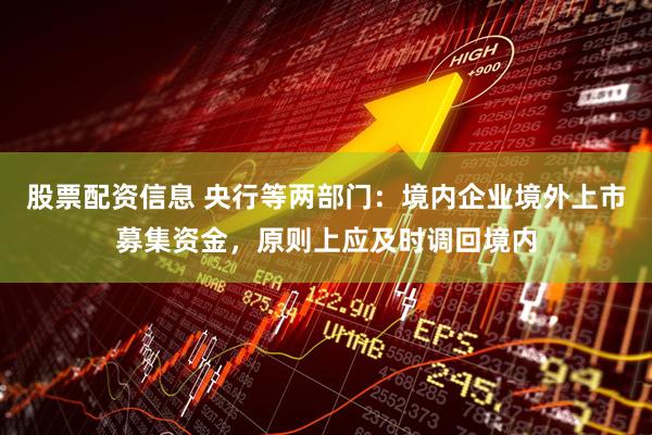 股票配资信息 央行等两部门：境内企业境外上市募集资金，原则上应及时调回境内