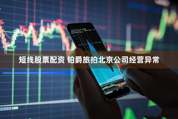 短线股票配资 铂爵旅拍北京公司经营异常