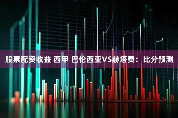 股票配资收益 西甲 巴伦西亚VS赫塔费：比分预测