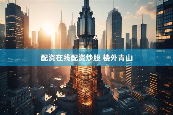 配资在线配资炒股 楼外青山