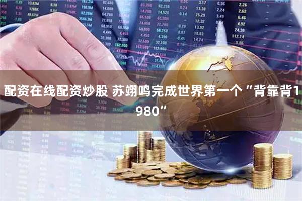 配资在线配资炒股 苏翊鸣完成世界第一个“背靠背1980”