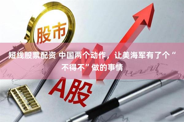 短线股票配资 中国两个动作,让美海军有了个“不得不”做的事情